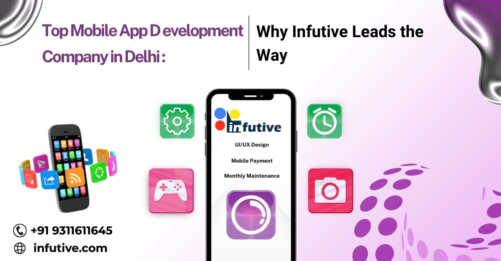 Top Mobile App Development Company in Delhi: Why Infutive Leads the Way